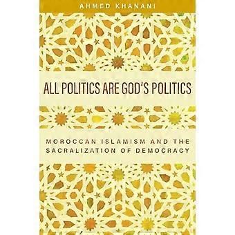 Toute politique est la politique de Dieu : l'islamisme marocain et la sacralisation de la démocratie