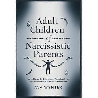 Enfants adultes de parents narcissiques : Comment faire taire la voix critique intérieure, se libérer de l’auto-culpabilisation et construire une vie pleine de sens
