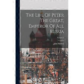 The Life Of Peter The Great Emperor Of All Russia Volume 1 - John Mottley - Paperback - English Book - History