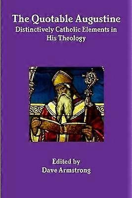 The Quotable Augustine: Distinctively Catholic Elements in His Theology