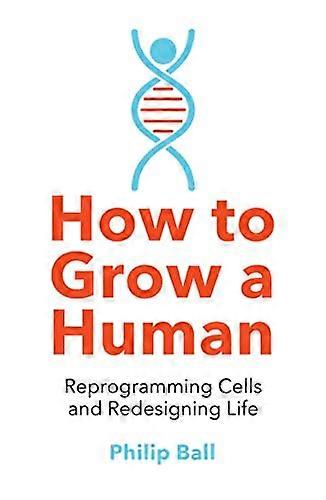 How to Grow a Human: Reprogramming Cells and Redesigning Life