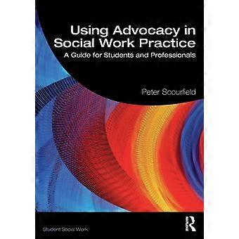 Using Advocacy In Social Work Practice A Guide For Students And Professionals - Peter Scourfield