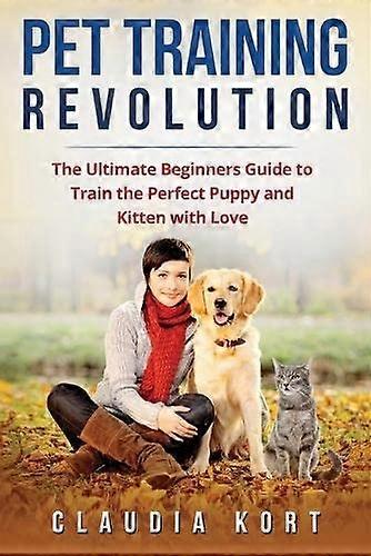 Pet Training Revolution: Den ultimata nybörjarguiden för att träna den perfekta valpen och kattungen med kärlek (Böcker om hundträning, kattträning, lydnad)