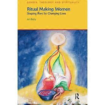 Ritual Making Women: Shaping Rites for Changing Lives (Gender, Theologie & Spiritualität)