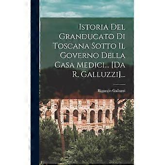 Istoria Del Granducato Di Toscana Sotto Il Governo Della Casa Medici. Da R. Ga - Riguccio Galluzzi - Hardcover - English Book - History