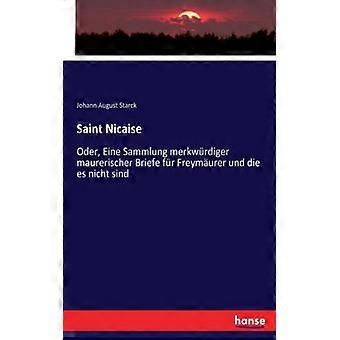Saint Nicaiseoder Eine Sammlung Merkwrdiger Maurerischer Briefe Fr Freymurer - Johann August Starck - Paperback - English Book - History