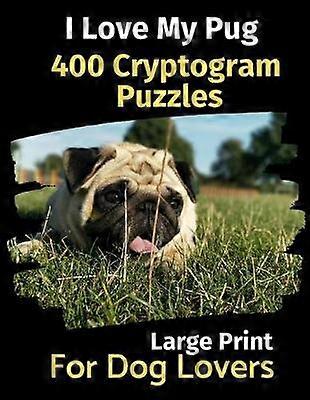 I Love My Pug 400 Cryptogram Puzzles for Dog Lovers
