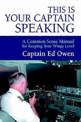This Is Your Captain Speaking A Common Sense Manual for Keeping Your Wings Level