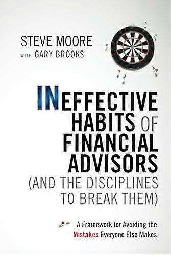 Ineffective Habits of Financial Advisors (and the Disciplines to Break Them): A Framework for Avoiding the Mistakes Everyone Else Makes