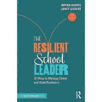 The Resilient School Leader 20 Ways To Manage Stress And Build Resilience - Bryan Harris