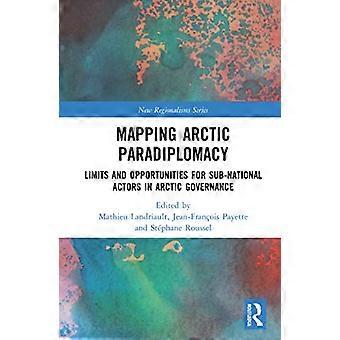 Mapping Arctic Paradiplomacy Limits and Opportunities for Sub National Actors in Arctic Governance