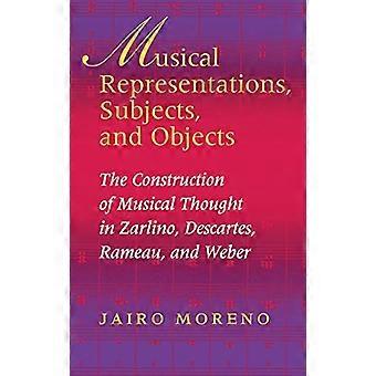 Muzikale representaties, onderwerpen en objecten: De constructie van muzikaal denken bij Zarlino, Descartes, Rameau en Weber (Muzikale betekenis en interpretatie)