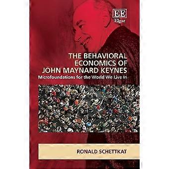 Behavioral Economics of John Maynard Keynes : Microfoundations for the World We Live in