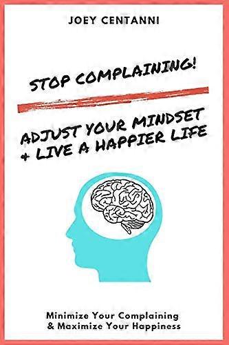 Stop Complaining!: Adjust Your Mindset & Live a Happier Life