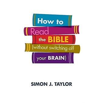 How To Read The Bible Without Switching Off Your Brain - Simon J Taylor