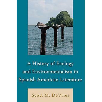 History Of Ecology And Environmentalism In Spanish American Literature - Scott M. DeVries