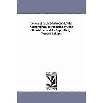 Letters of Lydia Maria Child With A Biographical introduction by John G. Whittier and An Appendix by Wendell Phillips.