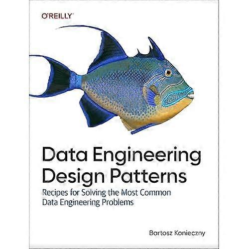 Data Engineering Design Patterns : Recipes for Solving the Most Common Data Engineering Problems