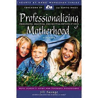 The Professionalizing Motherhood Encouraging Educating And Equipping Mothe - Jill Savage