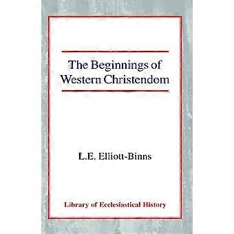 The Beginnings Of Western Christendom - Leonard Elliott-Binns