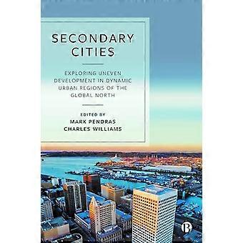 Secondary Cities Exploring Uneven Development in Dynamic Urban Regions of the Global North