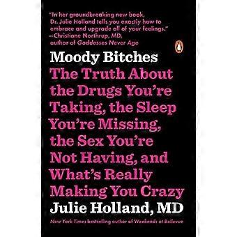 Moody b*tches: The Truth about the Drugs You're Taking, the Sleep You're Missing, the Sex You're Not Having, and...
