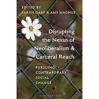 Disrupting the Nexus of Neoliberalism and Carceral Reach Pursuing Contemporary Social Change