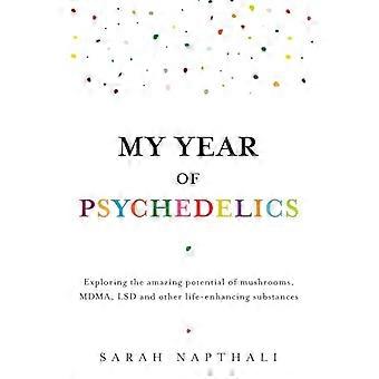 My Year of Psychedelics Exploring the amazing potential of mushrooms MDMA LSD and other life enhancing substances