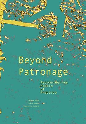 Beyond Patronage  Reconsidering Models of Practice by Joyce Hwang & Martha Bohm & Gabrielle Printz