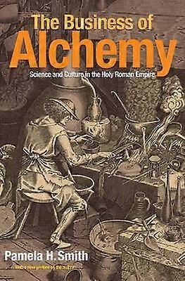 The Business of Alchemy - Science and Culture in the Holy Roman Empire