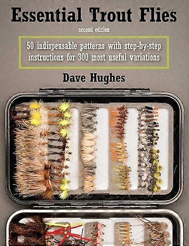 Essential Trout Flies 50 Indispensable Patterns with Step by Step Instructions for 300 Most Useful Variations