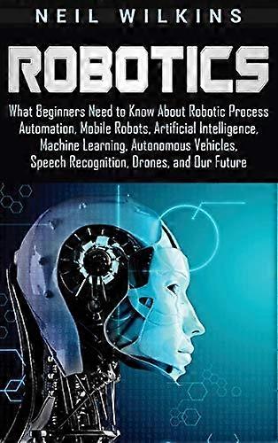 Robotics: What Beginners  - Need to Know about Robotic -  Process Automation, Mobile  - Robots, Artificial  - Intelligence, Machine  - Learning, Auton