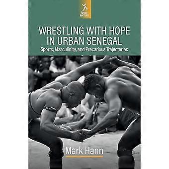 Wrestling with Hope in Urban Senegal Sports Masculinity and Precarious Trajectories
