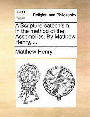 A Scripturecatechism in the method of the Assemblies By Matthew Henry