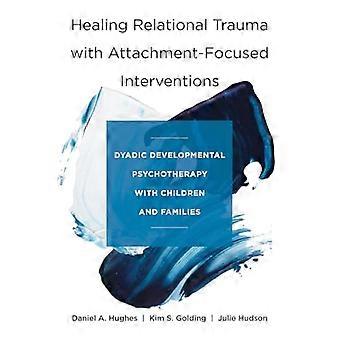 Healing Relational Trauma with Attachment Focused Interventions Dyadic Developmental Psychotherapy with Children and Families