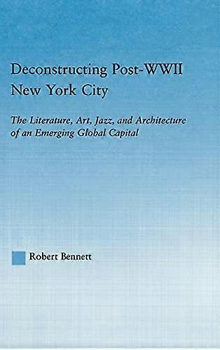 Deconstructing Post WWII New York City: The Literature Art Jazz and Architecture of an Emerging Global Capital