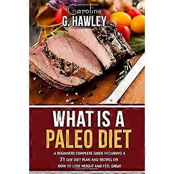 Vad är en Paleo-diet?: En komplett guide för nybörjare inklusive en 21-dagars dietplan och recept på hur man går ner i vikt och mår bra.