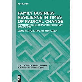 Family Business Resilience in Times of Radical Change : Strategies to Manage Disruptions and Exploit Opportunities
