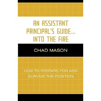 Assistant Principal's Guide... Into The Fire How To Prepare For And Survive T - Chad Mason