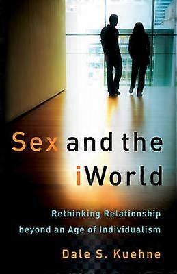 Sex and the iWorld Rethinking Relationship beyond an Age of Individualism