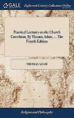 Practical Lectures on the Church Catechism By Thomas Adam  The Fourth Edition