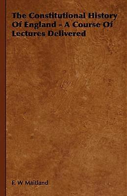 The Constitutional History of England  A Course of Lectures Delivered