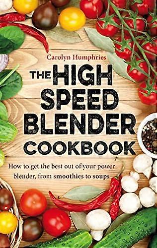 The High Speed Blender Cookbook: How to get the best out of your multi purpose power blender from smoothies to soups
