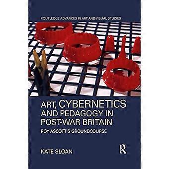 Kunst, Kybernetik und Pädagogik im Großbritannien der Nachkriegszeit: Roy Ascotts Grundkurs (Routledge Advances in Art and Visual Studies)