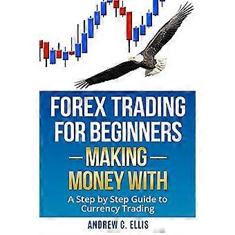 Forex Trading för nybörjare: Tjäna pengar med: En steg för steg guide till valutahandel: Hur man blir en framgångsrik deltid Forex Trader
