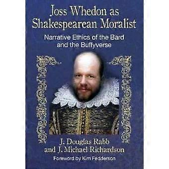 Joss Whedon As Shakespearean Moralist Narrative Ethics Of The Bard And The Buffy - J. Douglas Rabb