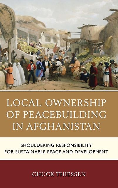 Local Ownership Of Peacebuilding In Afghanistan by Chuck Thiessen Paperback Book