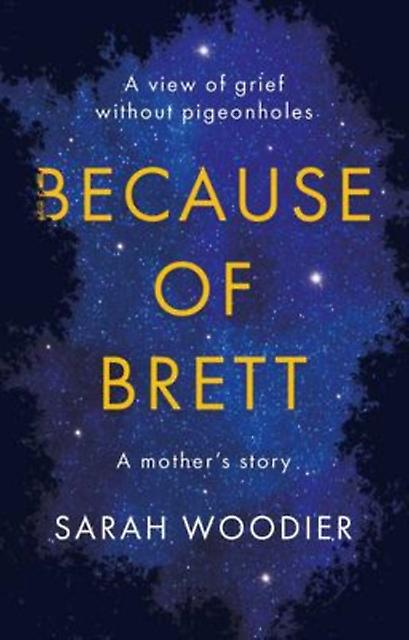 Because Of Brett A View Of Grief Without Pigeon Holes by Sarah Woodier Paperback