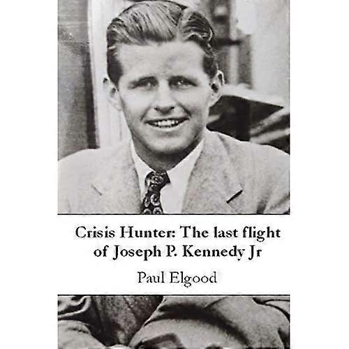 Crisis Hunter: The Last Flight of Joseph P. Kennedy Jr
