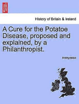 A Cure for the Potatoe Disease proposed and explained by a Philanthropist